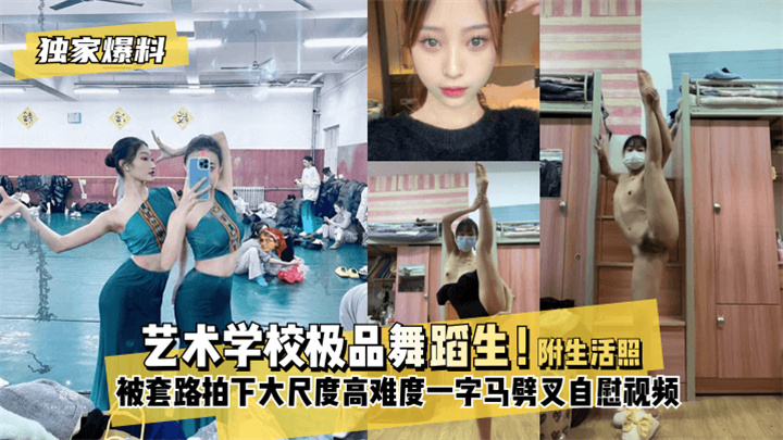 独家爆料艺术学校极品舞蹈生!被套路拍下大尺度高难度~一字马劈叉自慰视频,附带日常舞蹈训练演出及艺术学校生活照1_HD